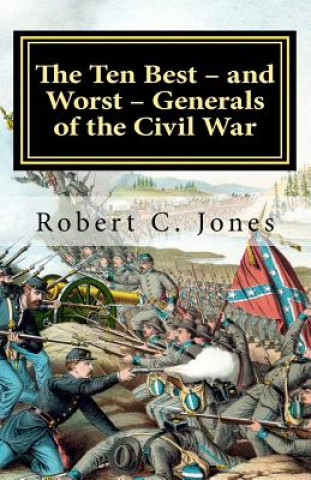 Kniha The Ten Best - and Worst - Generals of the Civil War Robert C Jones