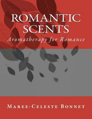 Carte Romantic Scents: Aromatherapy for Romance MS Maree-Celeste Bonnet