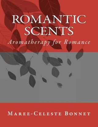 Knjiga Romantic Scents: Aromatherapy for Romance MS Maree-Celeste Bonnet