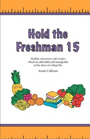 Carte Hold the Freshman 15: Healthy microwave-safe recipes which are affordable and manageable in the chaos of college life. Annie Calhoun