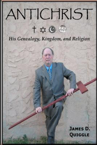 Carte ANTICHRIST, His Genealogy, Kingdom, and Religion James D Quiggle