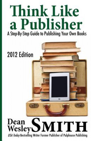 Carte Think Like A Publisher: A Step-By Step Guide to Publishing Your Own Books Dean Wesley Smith