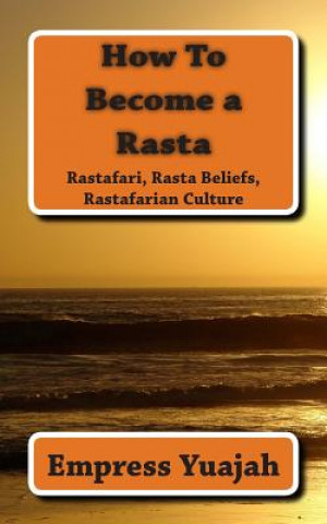 Kniha How To Become a Rasta: rastafari religion, rastafarian beliefs, and rastafarian overstanding MS Empress Yuajah