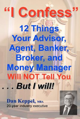 Kniha I Confess: 12 Things Your Advisors Will NOT Tell You ... But I will Dan Keppel