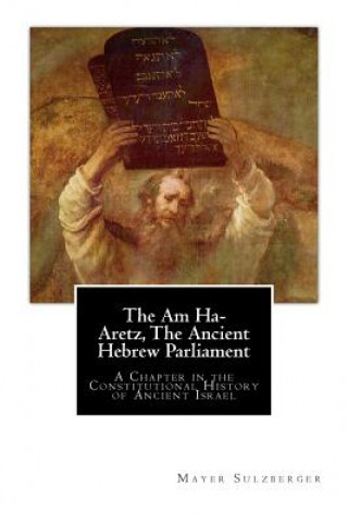 Könyv The Am Ha-Aretz, The Ancient Hebrew Parliament: A Chapter in the Constitutional History of Ancient Israel Mayer Sulzberger
