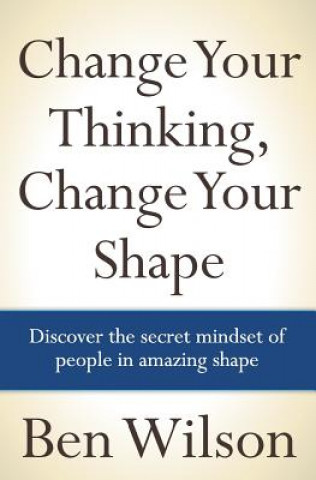 Kniha Change Your Thinking, Change Your Shape MR Ben Wilson