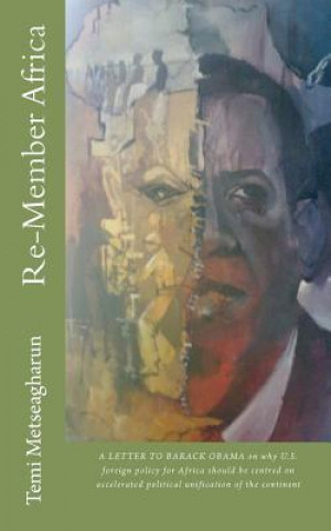 Kniha Re-Member Africa: A LETTER TO BARACK OBAMA on why U.S. foreign policy for Africa should be centred on accelerated political unification Temi Metseagharun