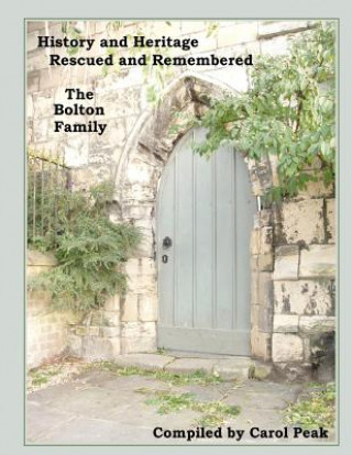 Książka History and Heritage Rescued and Remembered, The Bolton Family: A genealogical study of the Bolton family of Yorkshire, England and America. Carol Peak