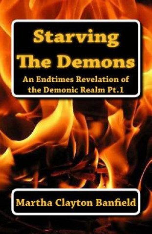 Kniha Starving The Demons: An Endtimes Revelation of the Demonic Realm Martha Clayton Banfield