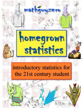 Könyv Homegrown Statistics: introductory statistics for the 21st century student MR Math Guy Zero