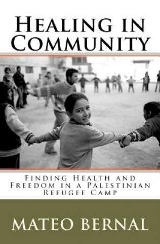 Kniha Healing in Community: Finding Health and Freedom in a Palestinian Refugee Camp Mateo D Bernal