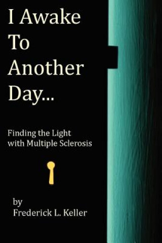 Kniha I Awake to Another Day...: Finding the Light with Multiple Sclerosis Frederick L Keller