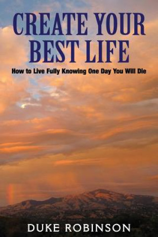 Könyv Create Your Best Life--Kill The Grim Reaper: How to Live Fully Knowing One Day You Will Die Duke Robinson
