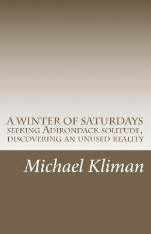 Kniha A Winter of Saturdays: seeking Adirondack solitude, discovering an unused reality Michael Kliman
