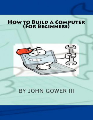 Knjiga How to Build a Computer (For Beginners) John Gower III