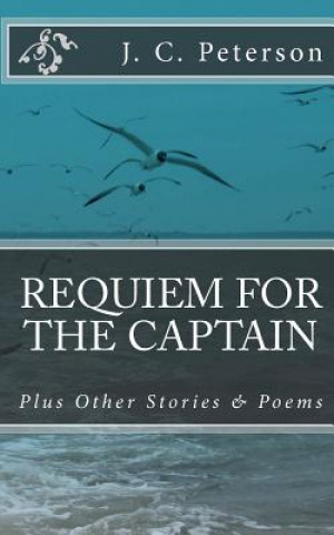 Könyv Requiem For The Captain: And Other Stories and Poems J C Peterson