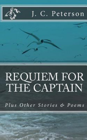 Book Requiem For The Captain: And Other Stories and Poems J C Peterson