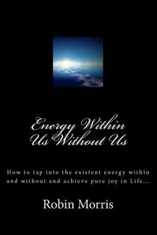 Kniha Energy Within Us Without Us: How to tap into the existent energy within and without and achieve pure joy in Life... Robin Morris