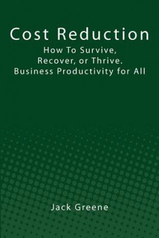 Kniha Cost Reduction: How To Survive, Recover, or Thrive. Business Productivity for All Jack Greene