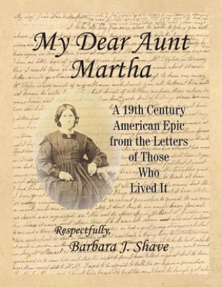 Könyv My Dear Aunt Martha: A 19th Century American Epic from the Letters of Those Who Lived It Barbara J Shave