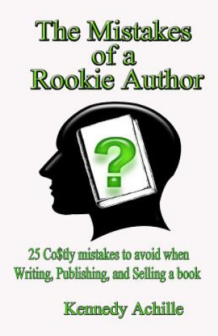 Książka The Mistakes of A Rookie Author: 25 Costly Mistakes to Avoid when Writing, Publishing, and Selling a Book Kennedy Achille