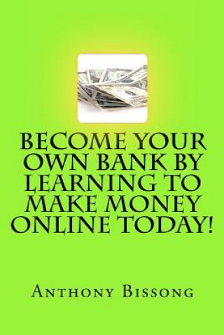 Carte Become Your Own Bank By Learning To Make Money Online Today! MR Anthony Bissong