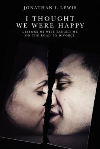 Книга I Thought We Were Happy: Lessons My Wife Taught Me on the Road to Divorce Jonathan L Lewis