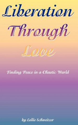 Könyv Liberation Through Love: Finding Peace in a Chaotic World Lollie Schweitzer