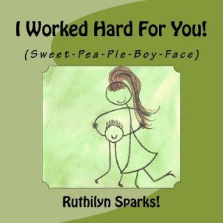 Kniha I Worked Hard For You: (Sweet-Pea-Pie-Boy-Face) Ruthilyn Sparks