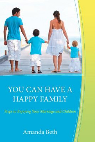 Book You Can Have A Happy Family: Steps to Enjoying Your Marriage and Children Amanda Beth