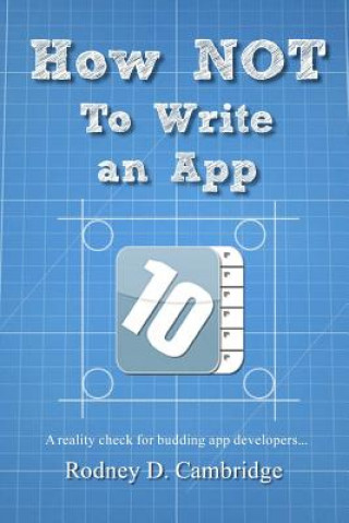 Book How NOT To Write an App: A reality check for budding app developers... Rodney D Cambridge