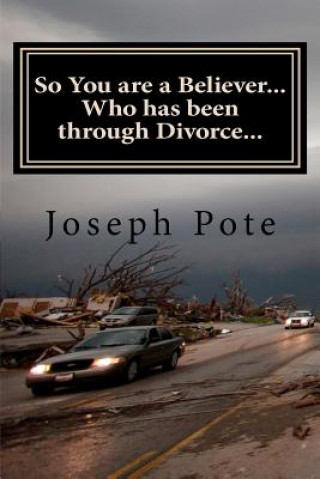 Kniha So You are a Believer... Who has been through Divorce...: A Myth-Busting Biblical Perspective on Divorce Joseph J Pote