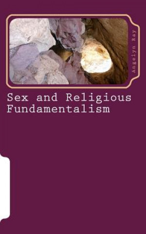 Kniha Sex and Religious Fundamentalism: an academic approach to the effects of fundamentalism on the development of human sexuality Angelyn Ray