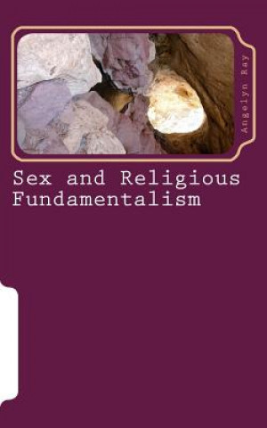 Könyv Sex and Religious Fundamentalism: an academic approach to the effects of fundamentalism on the development of human sexuality Angelyn Ray