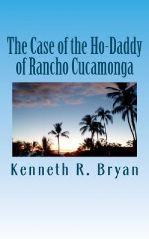 Könyv The Case of the Ho-Daddy of Rancho Cucamonga Kenneth R Bryan