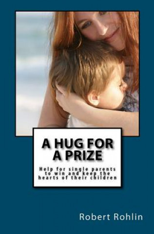 Carte A Hug for a Prize: Help for single parents to win and keep the hearts of their children Robert Rohlin