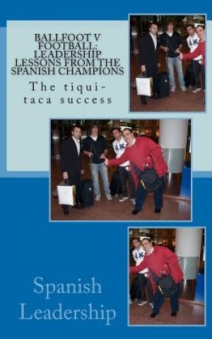 Книга Ballfoot v Football: Leadership lessons from the Spanish Champions: The tiqui-taca success Spanish Leadership