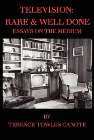 Carte Television: Rare & Well Done: Essays on the Medium Terence Towles Canote