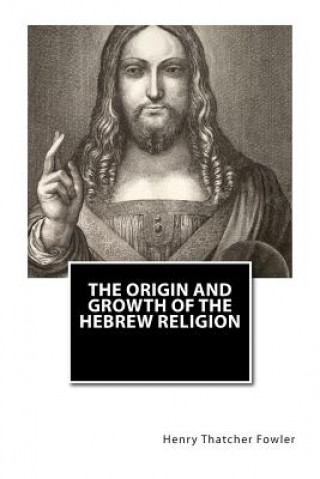 Kniha The Origin and Growth of the Hebrew Religion Henry Thatcher Fowler