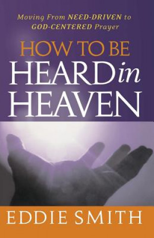 Könyv How To Be Heard in Heaven: Moving from Need-Driven to God-Centered Prayer Eddie Smith