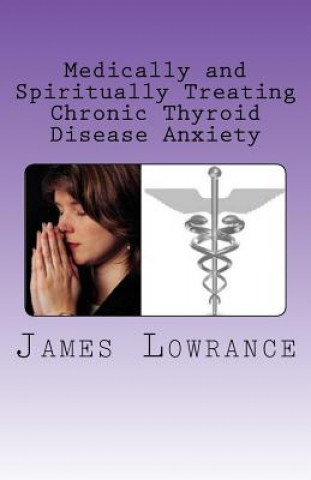 Carte Medically and Spiritually Treating Chronic Thyroid Disease Anxiety: Treatment Experiences and Informed Medical Advice from a Christian Perspective James M Lowrance
