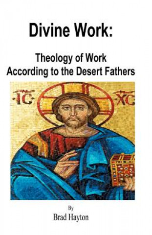 Könyv Divine Work: Theology of Work According to the Desert Fathers Brad Hayton