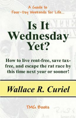 Carte Is It Wednesday Yet?: How to Live Rent-Free, Save Tax-Free, and Escape the Rat Race by This Time Next Year or Sooner! Wallace R Curiel