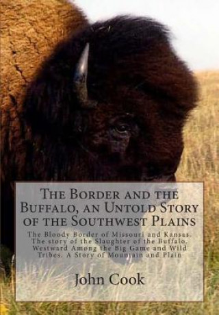 Knjiga The Border and the Buffalo, an Untold Story of the Southwest Plains: The Bloody Border of Missouri and Kansas. The story of the Slaughter of the Buffa John R Cook