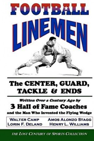 Carte Football Linemen: The Center, Guard, Tackle & Ends: Written Over a Century Ago by 3 Hall of Fame Coaches and the Man Who Invented the Fl Walter Camp