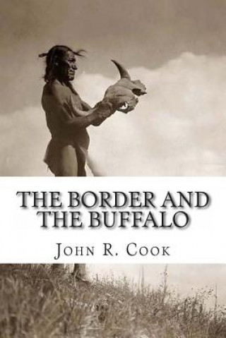 Kniha The Border and the Buffalo: An Untold Story of the Southwest Plains: The Bloody Border of Missouri and Kansas. The story of the Slaughter of the B John R Cook