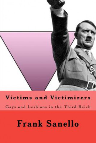 Kniha Victims and Victimizers: Gays and Lesbians in the Third Reich Frank Sanello