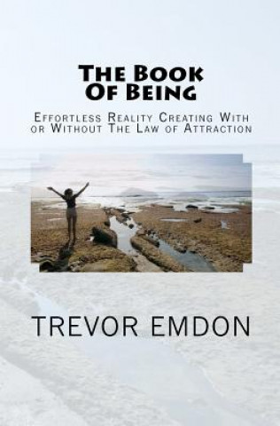 Carte The Book Of Being: Effortless Reality Creating With or Without The Law of Attraction Trevor Emdon
