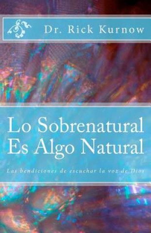 Kniha Lo Sobrenatural Es Algo Natural: Las bendiciones de escuchar la voz de Dios Dr Rick Kurnow