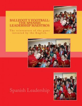 Книга Ballfoot v Football: The Spanish Leadership maestros: The reinventors of the game invented by the English. Spanish Leadership